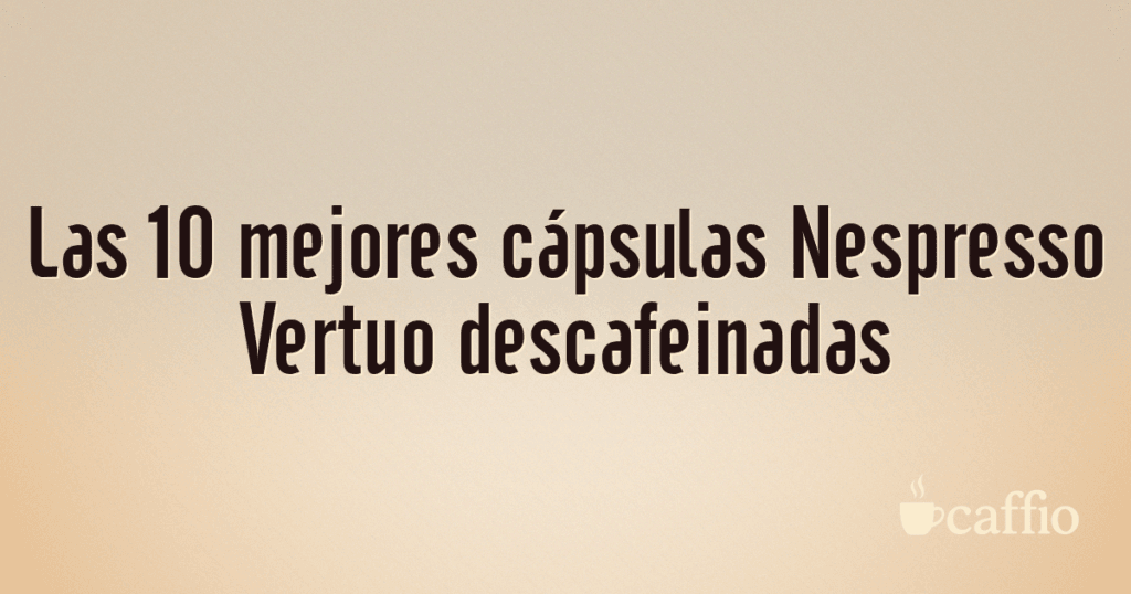 Las 10 mejores cápsulas Nespresso Vertuo descafeinadas