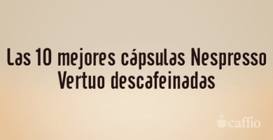 Las 10 mejores cápsulas Nespresso Vertuo descafeinadas Las 10 mejores cápsulas Nespresso Vertuo descafeinadas