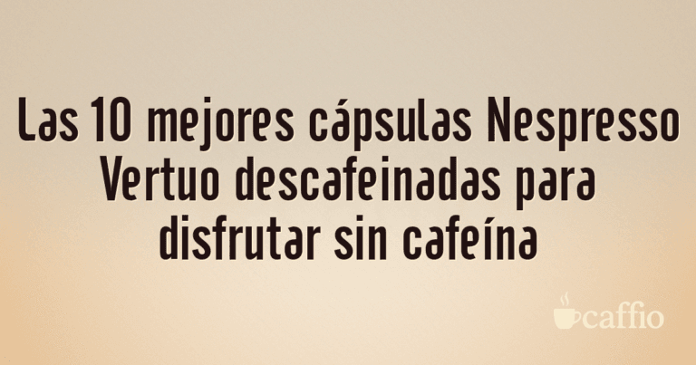 Las 10 mejores cápsulas Nespresso Vertuo descafeinadas para disfrutar sin cafeína