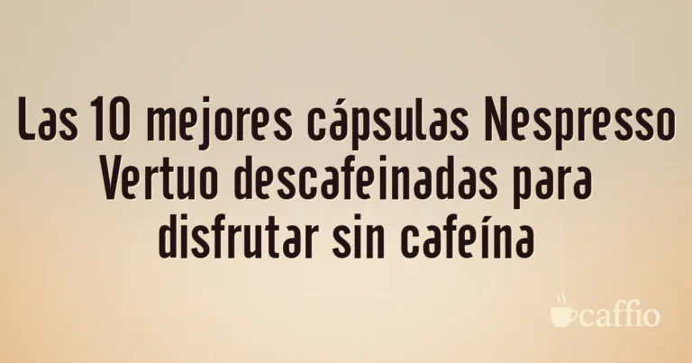 Las 10 mejores cápsulas Nespresso Vertuo descafeinadas para disfrutar sin cafeína