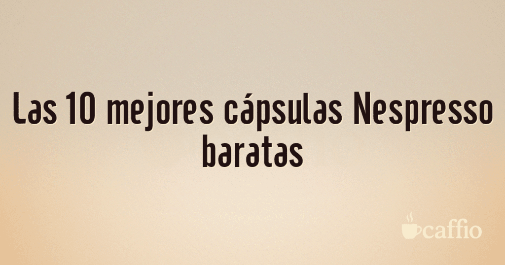 Las 10 mejores cápsulas Nespresso baratas
