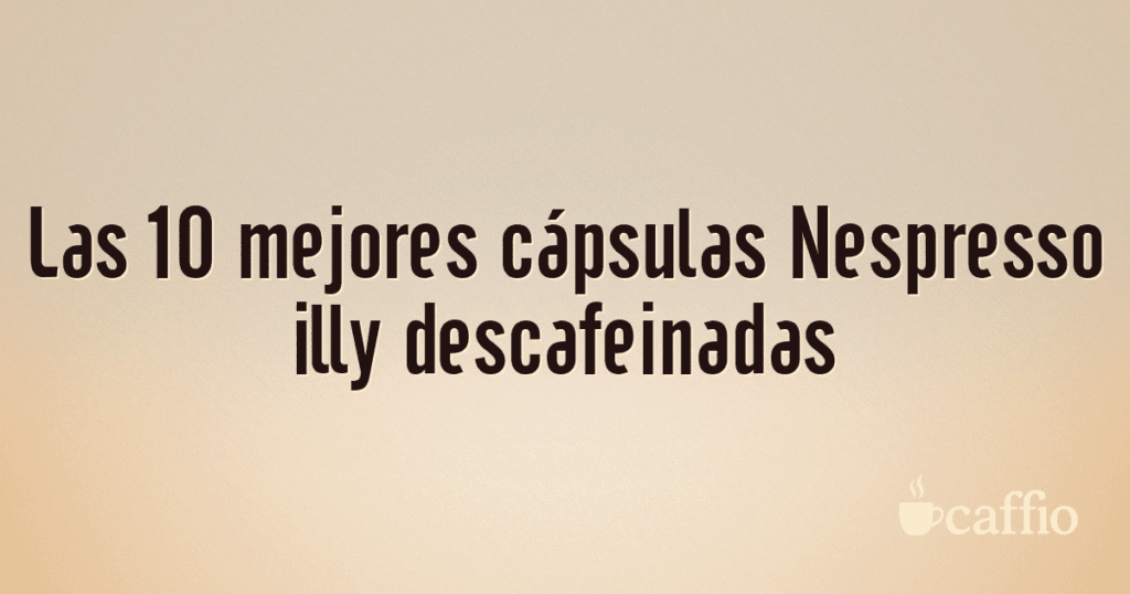 Las 10 mejores cápsulas Nespresso illy descafeinadas