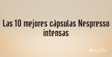 Las 10 mejores cápsulas Nespresso intensas