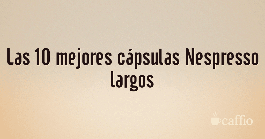 Las 10 mejores cápsulas Nespresso largos
