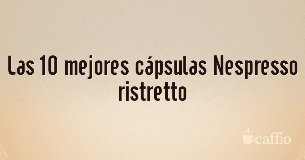 Las 10 mejores cápsulas Nespresso ristretto