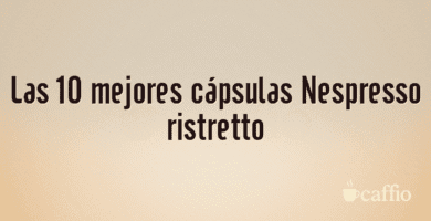 Las 10 mejores cápsulas Nespresso ristretto