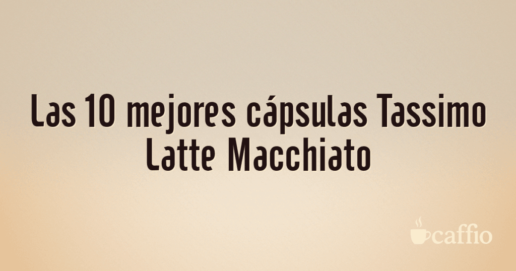 Las 10 mejores cápsulas Tassimo Latte Macchiato
