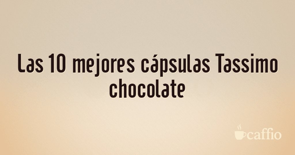 Las 10 mejores cápsulas Tassimo chocolate Las 10 mejores cápsulas Tassimo chocolate