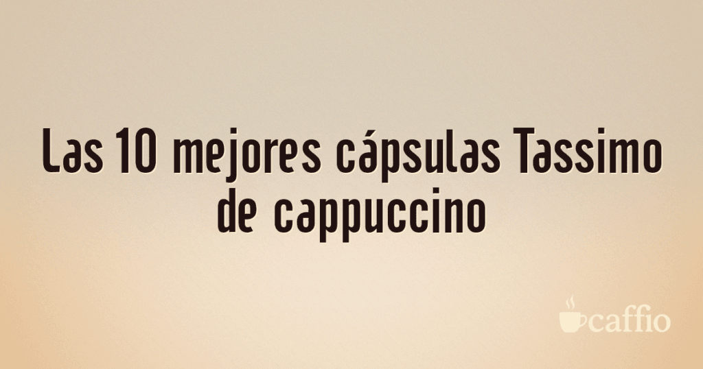 Las 10 mejores cápsulas Tassimo de cappuccino