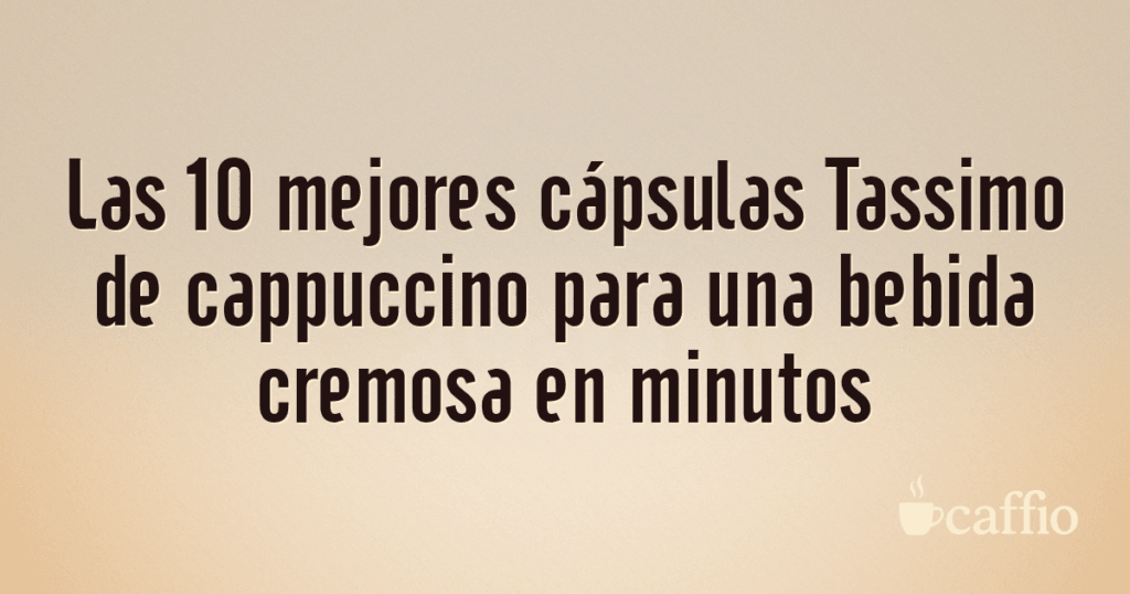 Las 10 mejores cápsulas Tassimo de cappuccino para una bebida cremosa en minutos