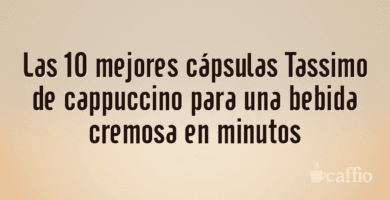 Las 10 mejores cápsulas Tassimo de cappuccino para una bebida cremosa en minutos