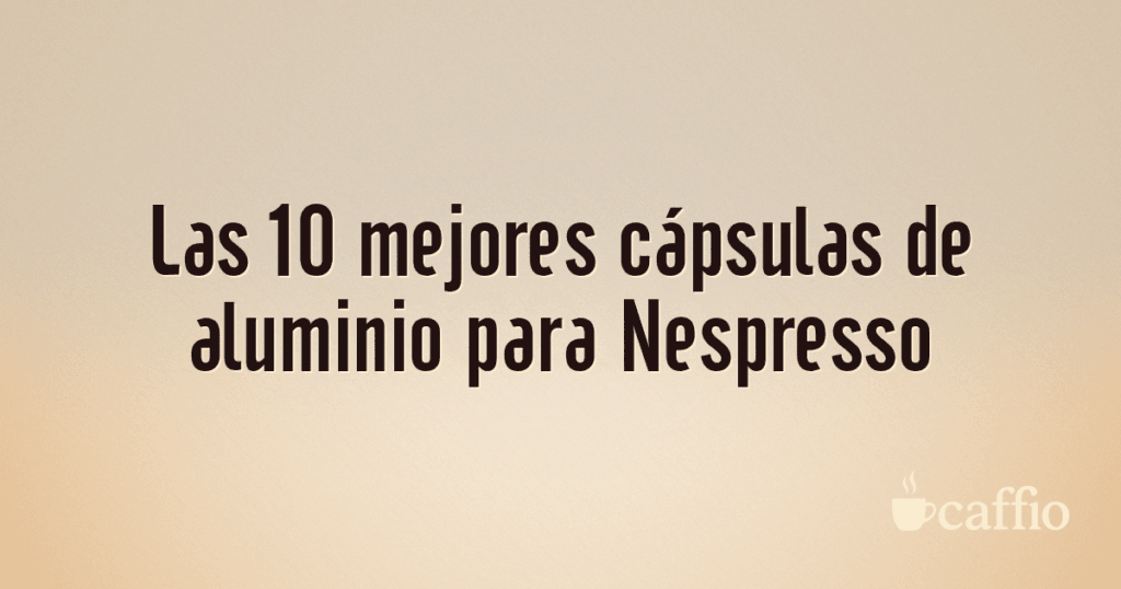 Las 10 mejores cápsulas de aluminio para Nespresso Las 10 mejores cápsulas de aluminio para Nespresso