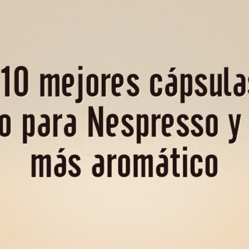 Las 10 mejores cápsulas de aluminio para Nespresso y un café más aromático