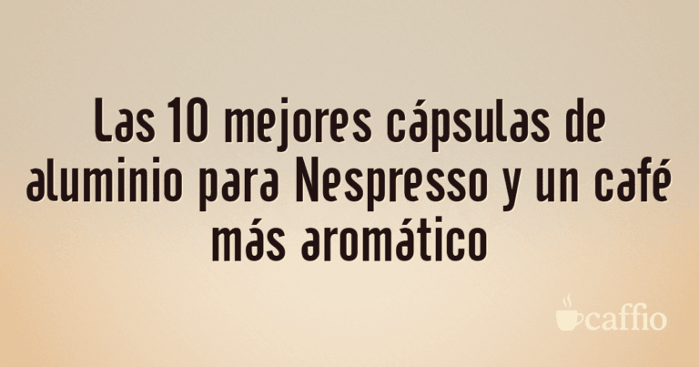 Las 10 mejores cápsulas de aluminio para Nespresso y un café más aromático