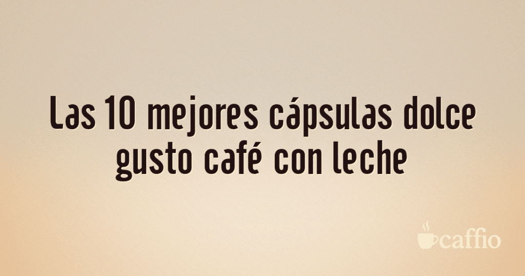 Las 10 mejores cápsulas dolce gusto café con leche