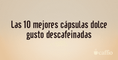 Las 10 mejores cápsulas dolce gusto descafeinadas