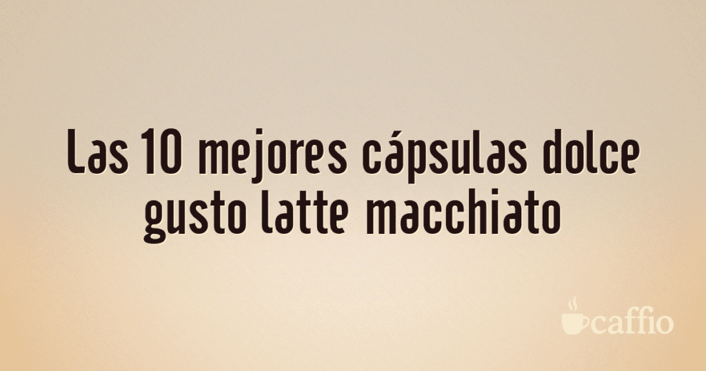 Las 10 mejores cápsulas dolce gusto latte macchiato