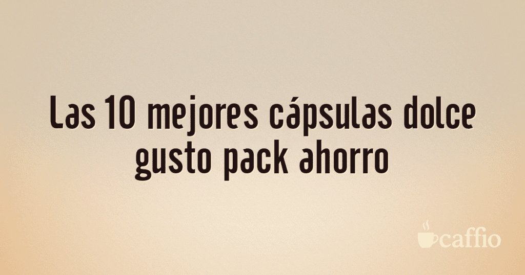 Las 10 mejores cápsulas dolce gusto pack ahorro Las 10 mejores cápsulas dolce gusto pack ahorro