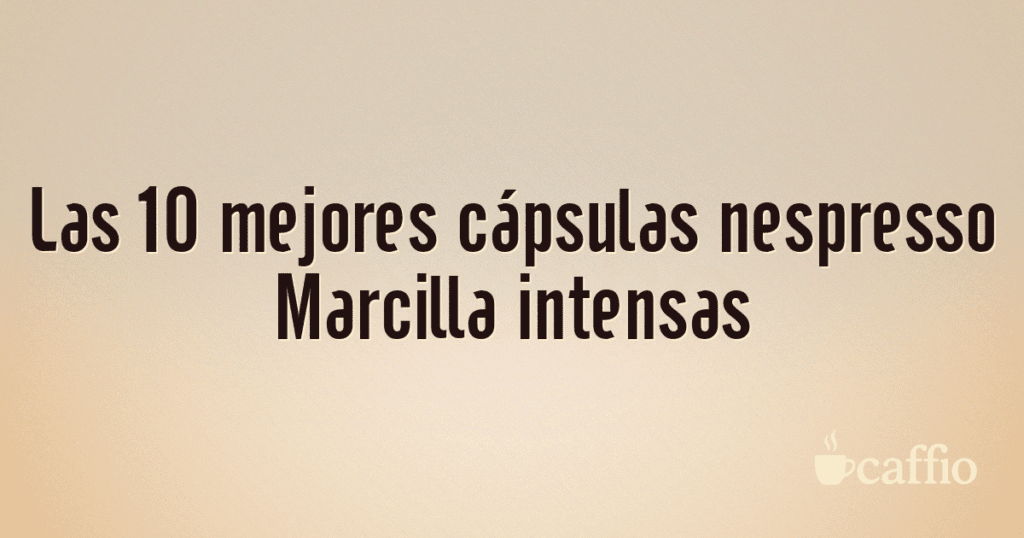 Las 10 mejores cápsulas nespresso Marcilla intensas
