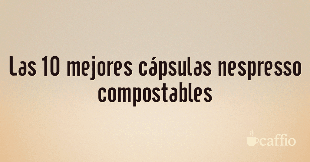 Las 10 mejores cápsulas nespresso compostables Las 10 mejores cápsulas nespresso compostables