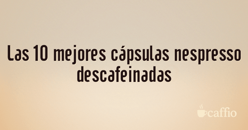 Las 10 mejores cápsulas nespresso descafeinadas