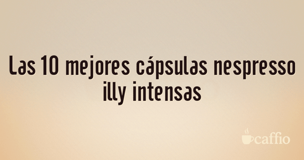 Las 10 mejores cápsulas nespresso illy intensas