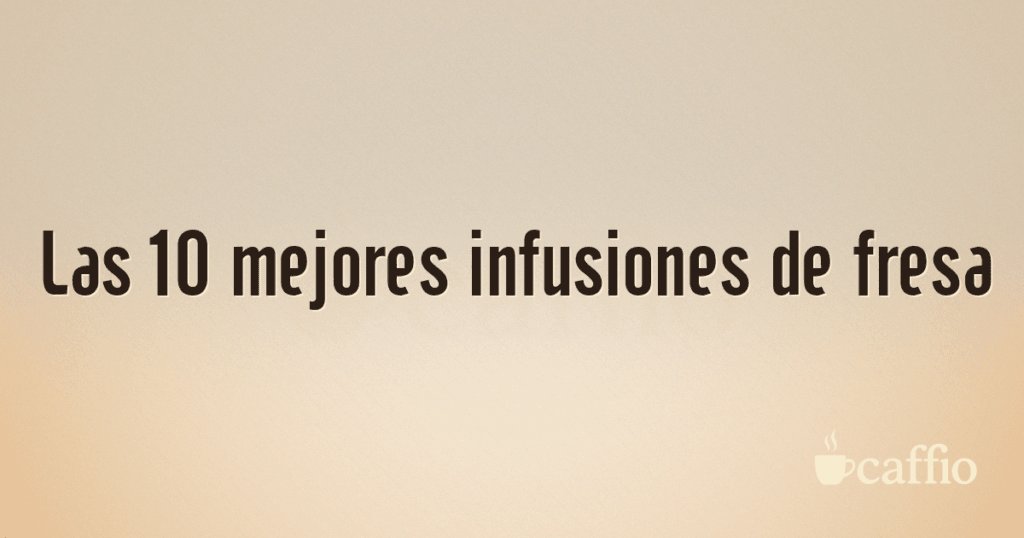 Las 10 mejores infusiones de fresa Las 10 mejores infusiones de fresa