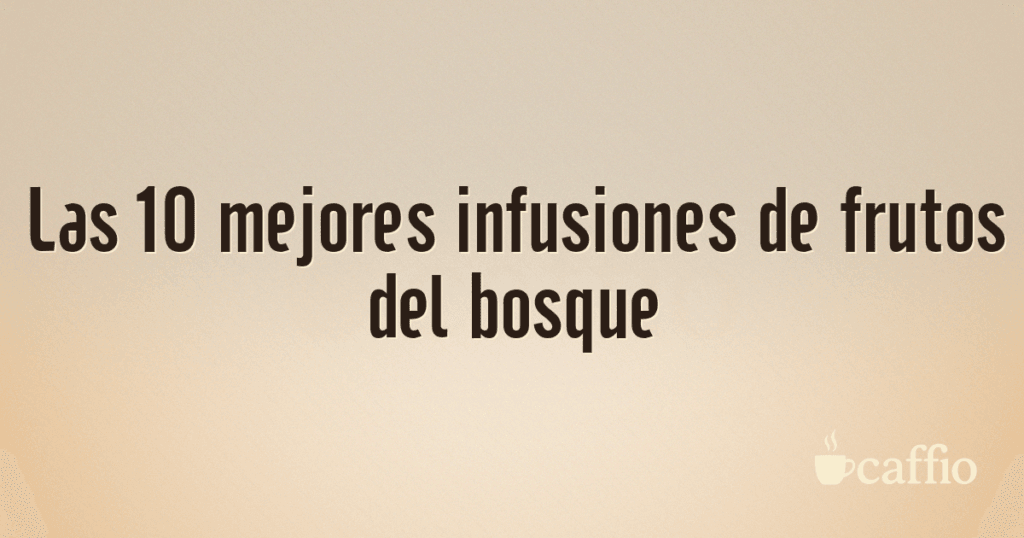 Las 10 mejores infusiones de frutos del bosque Las 10 mejores infusiones de frutos del bosque