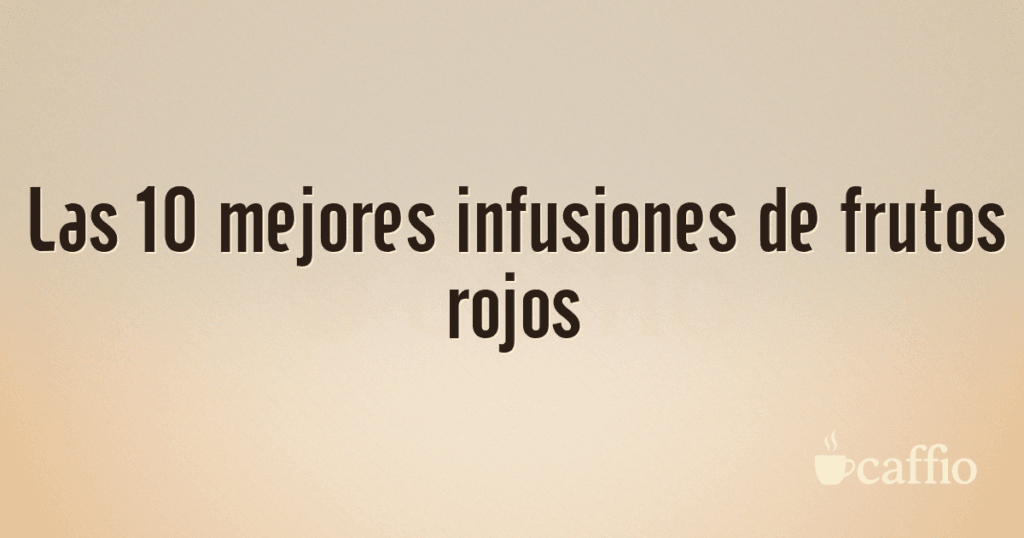Las 10 mejores infusiones de frutos rojos Las 10 mejores infusiones de frutos rojos