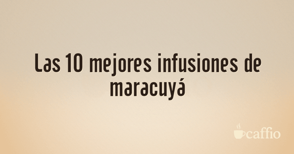 Las 10 mejores infusiones de maracuyá