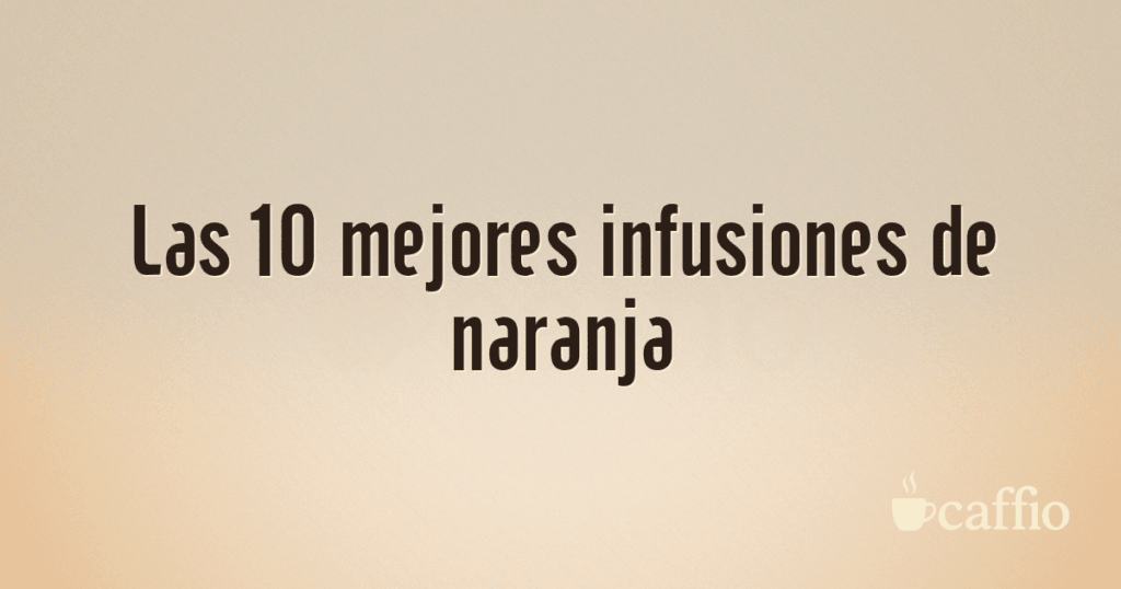 Las 10 mejores infusiones de naranja Las 10 mejores infusiones de naranja