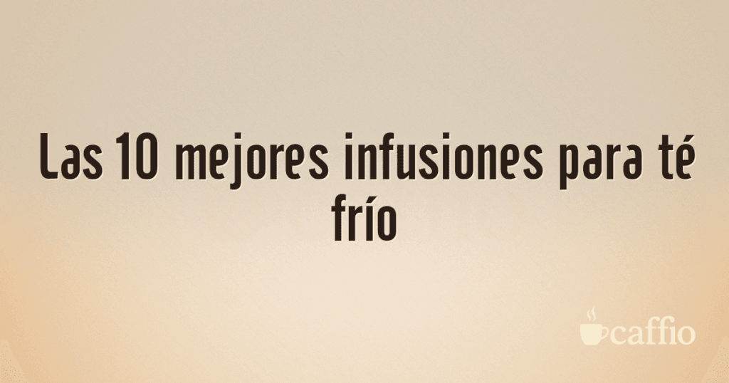 Las 10 mejores infusiones para té frío