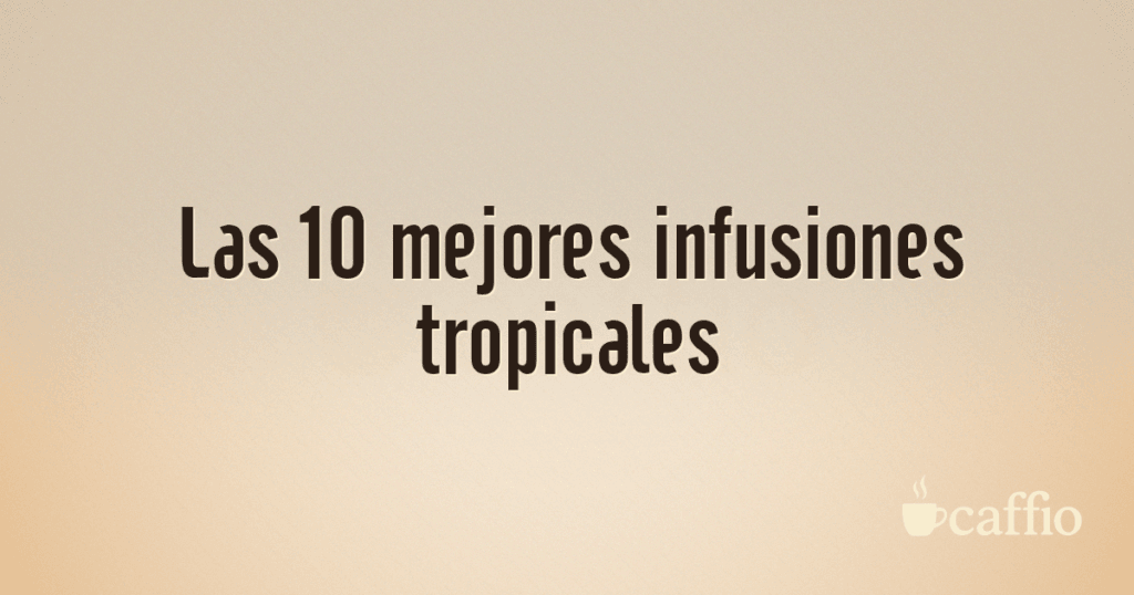 Las 10 mejores infusiones tropicales