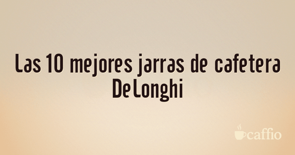 Las 10 mejores jarras de cafetera DeLonghi