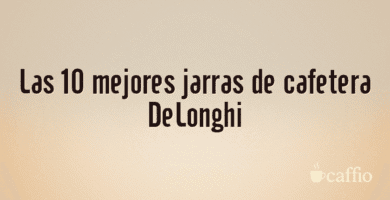 Las 10 mejores jarras de cafetera DeLonghi
