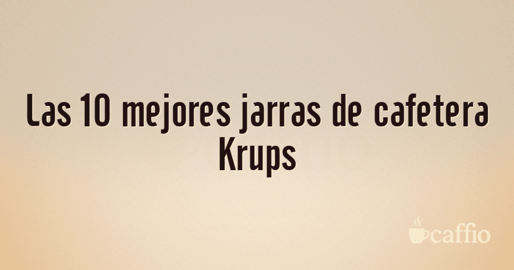 Las 10 mejores jarras de cafetera Krups