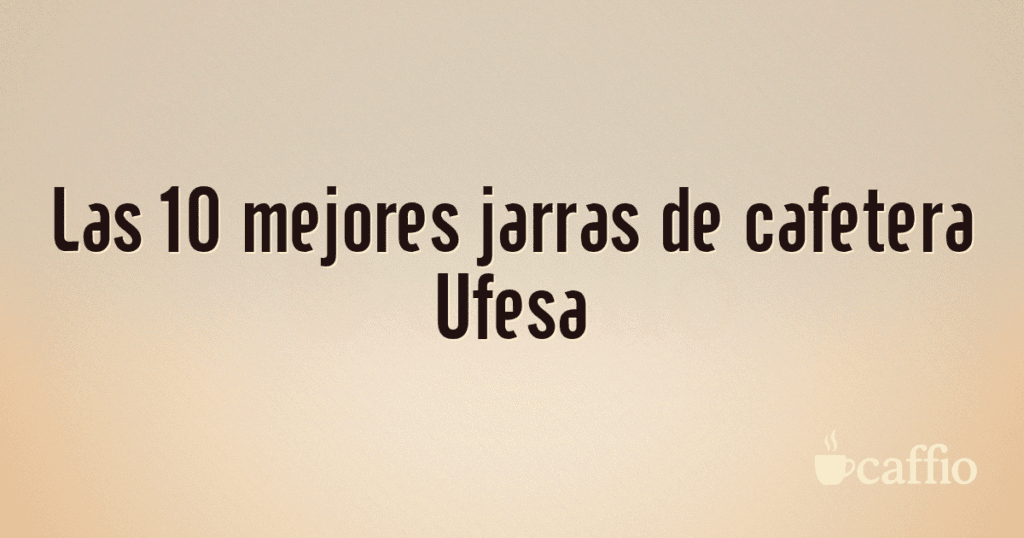 Las 10 mejores jarras de cafetera Ufesa