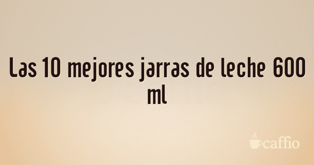 Las 10 mejores jarras de leche 600 ml