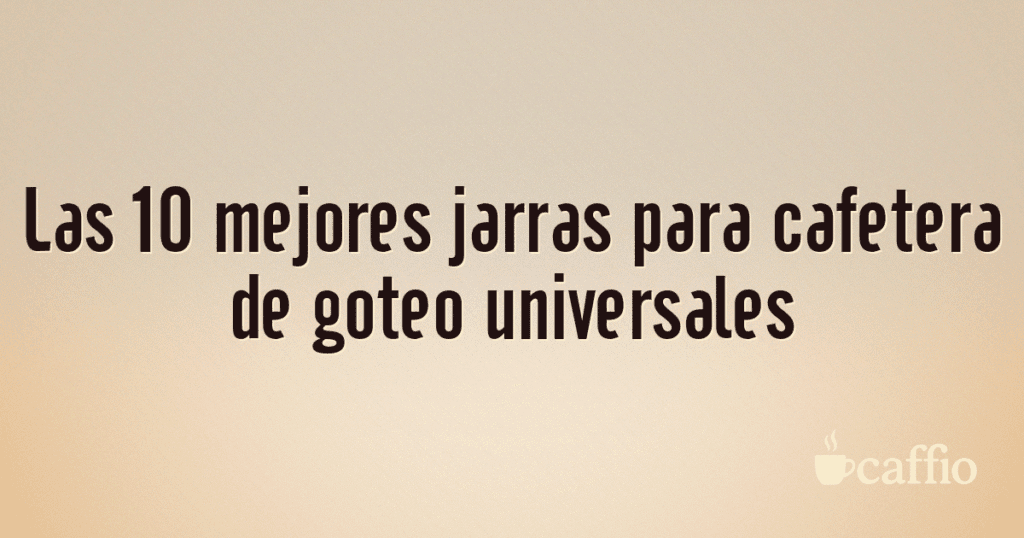 Las 10 mejores jarras para cafetera de goteo universales