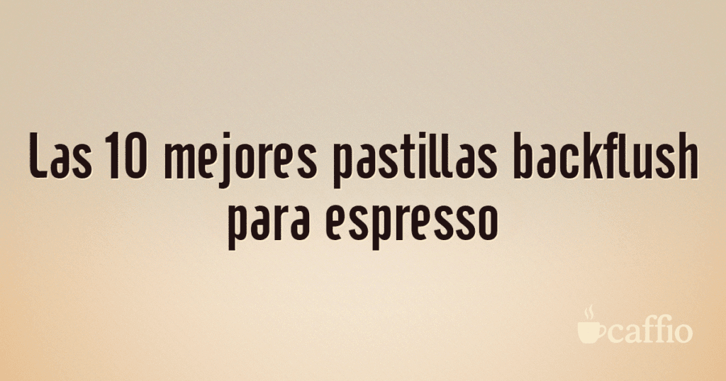 Las 10 mejores pastillas backflush para espresso