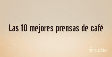 Las 10 mejores prensas de café Las 10 mejores prensas de café