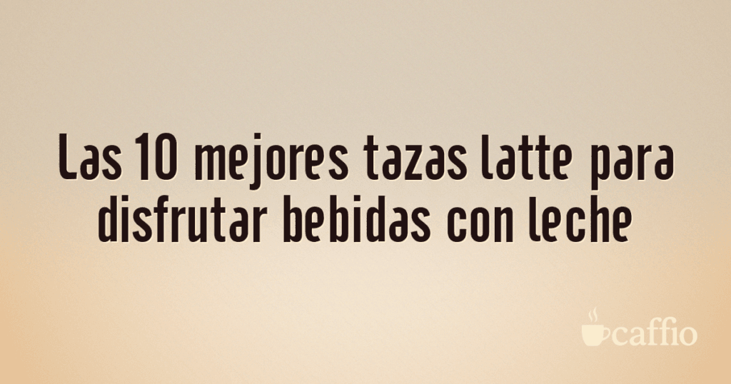 Las 10 mejores tazas latte para disfrutar bebidas con leche