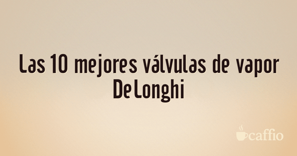 Las 10 mejores válvulas de vapor DeLonghi