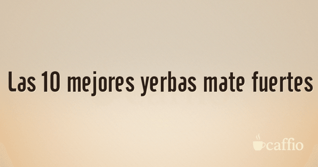 Las 10 mejores yerbas mate fuertes
