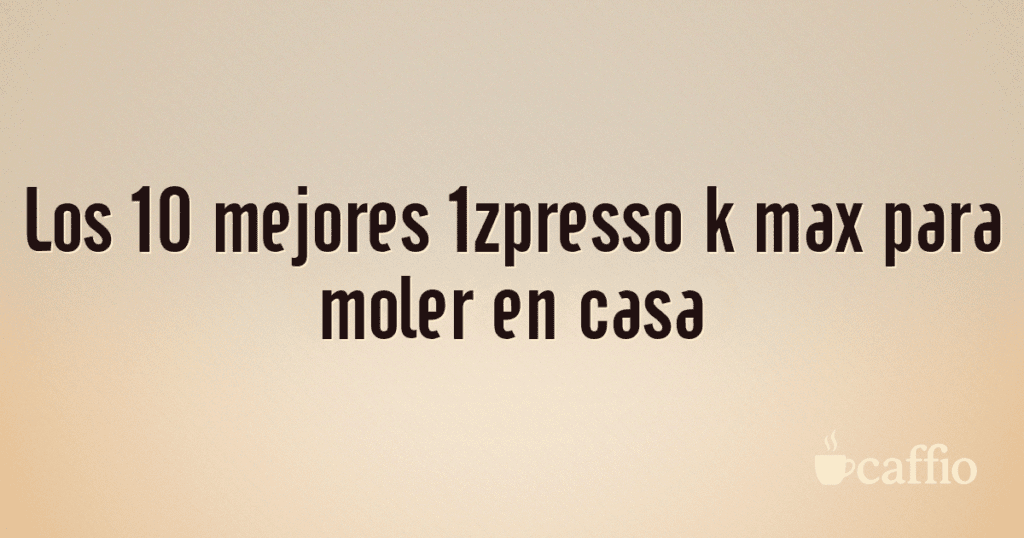 Los 10 mejores 1zpresso k max para moler en casa Los 10 mejores 1zpresso k max para moler en casa