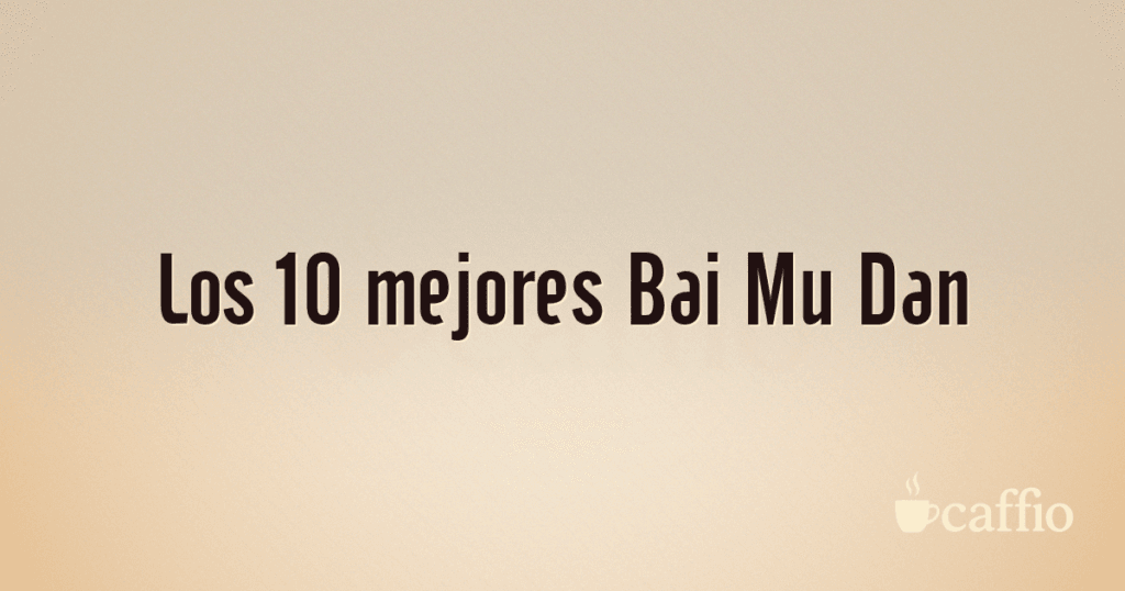 Los 10 mejores Bai Mu Dan
