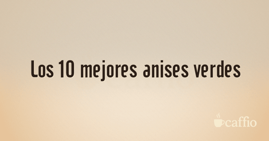 Los 10 mejores anises verdes
