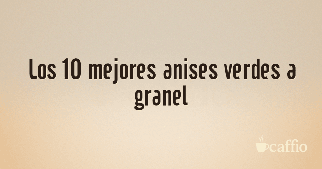 Los 10 mejores anises verdes a granel