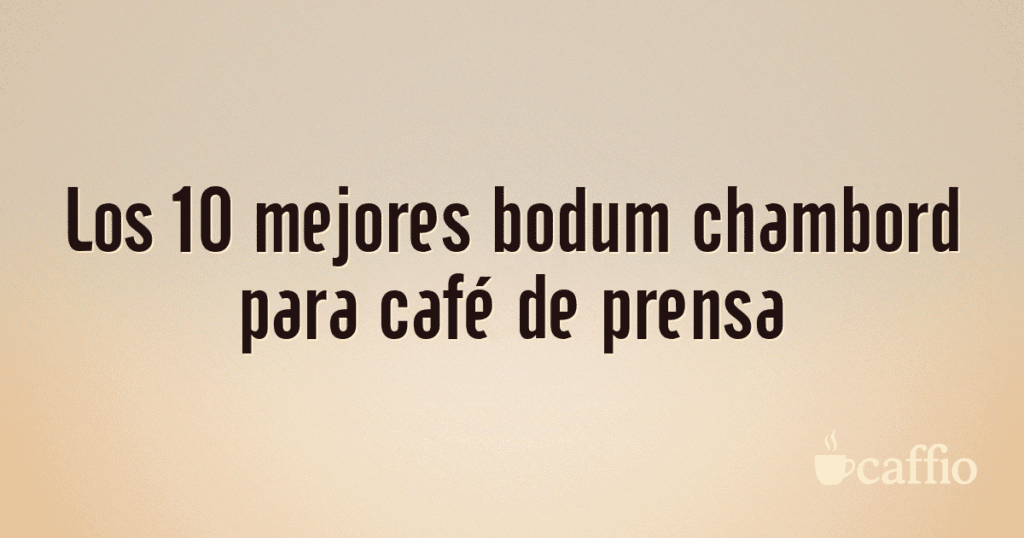 Los 10 mejores bodum chambord para café de prensa Los 10 mejores bodum chambord para café de prensa