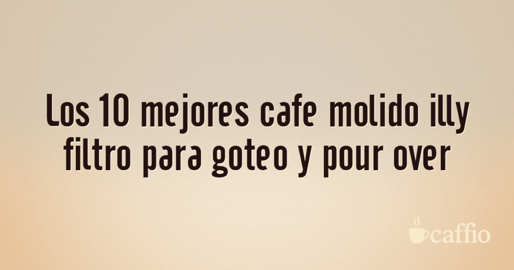 Los 10 mejores cafe molido illy filtro para goteo y pour over Los 10 mejores cafe molido illy filtro para goteo y pour over
